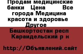 Продам медицинские банки › Цена ­ 20 - Все города Медицина, красота и здоровье » Другое   . Башкортостан респ.,Караидельский р-н